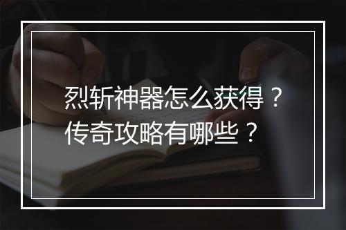 烈斩神器怎么获得？传奇攻略有哪些？