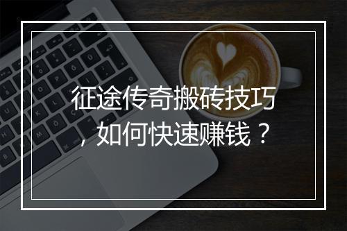征途传奇搬砖技巧，如何快速赚钱？