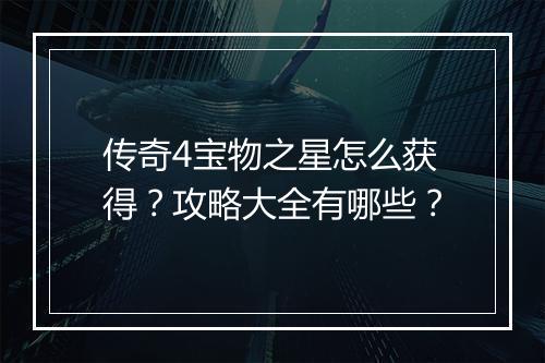 传奇4宝物之星怎么获得？攻略大全有哪些？