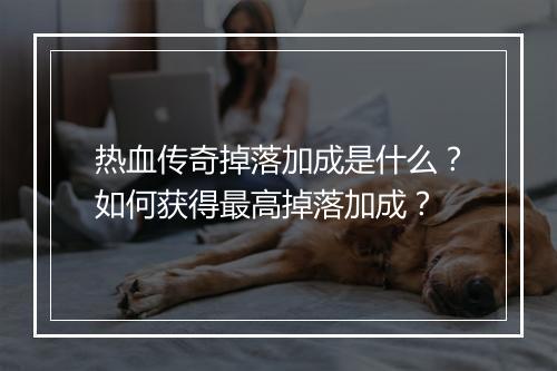 热血传奇掉落加成是什么？如何获得最高掉落加成？