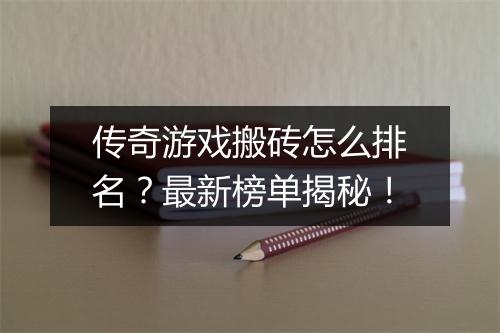 传奇游戏搬砖怎么排名？最新榜单揭秘！