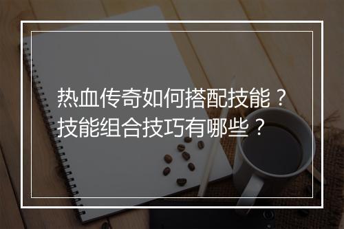热血传奇如何搭配技能？技能组合技巧有哪些？