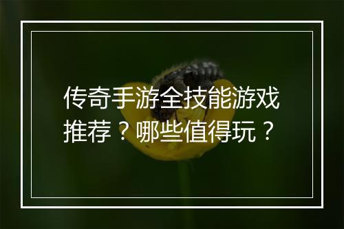 传奇手游全技能游戏推荐？哪些值得玩？