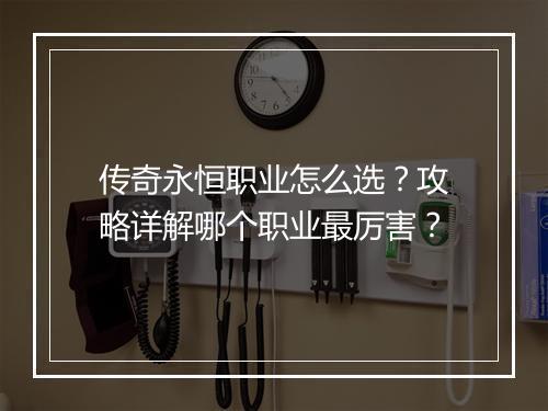 传奇永恒职业怎么选？攻略详解哪个职业最厉害？
