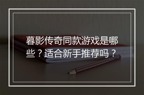 暮影传奇同款游戏是哪些？适合新手推荐吗？