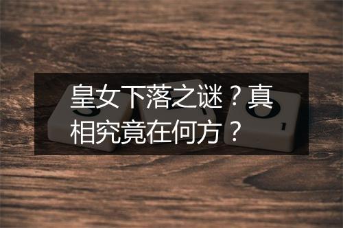 皇女下落之谜？真相究竟在何方？