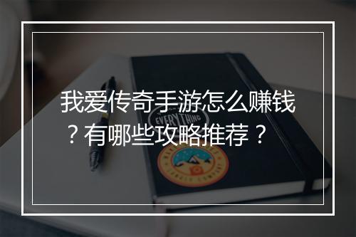 我爱传奇手游怎么赚钱？有哪些攻略推荐？