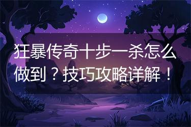 狂暴传奇十步一杀怎么做到?技巧攻略详解!