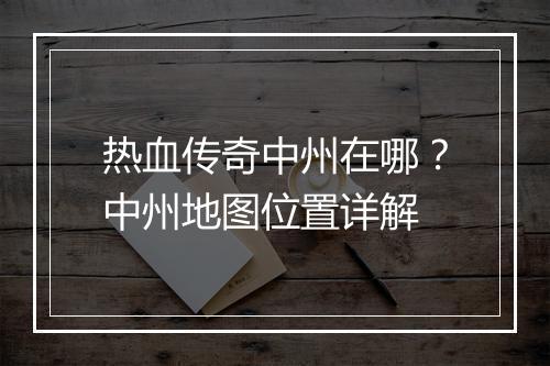 热血传奇中州在哪？中州地图位置详解