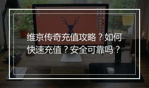 维京传奇充值攻略？如何快速充值？安全可靠吗？