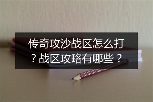 传奇攻沙战区怎么打？战区攻略有哪些？