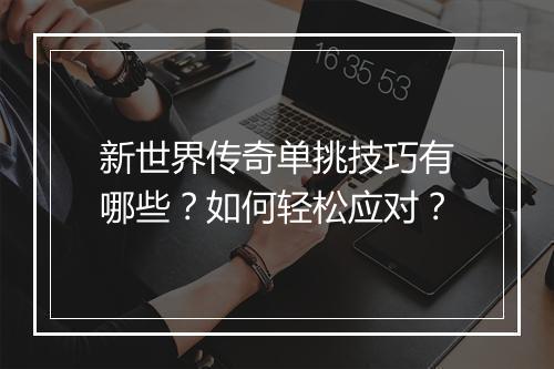 新世界传奇单挑技巧有哪些？如何轻松应对？