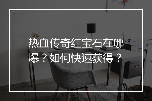 热血传奇红宝石在哪爆？如何快速获得？
