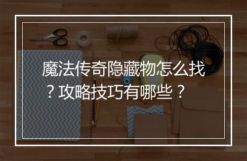 魔法传奇隐藏物怎么找？攻略技巧有哪些？