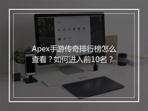 Apex手游传奇排行榜怎么查看？如何进入前10名？