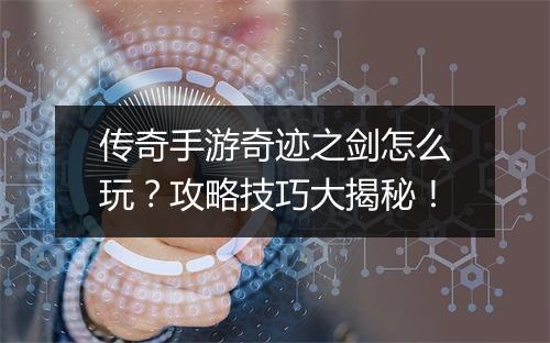 传奇手游奇迹之剑怎么玩？攻略技巧大揭秘！