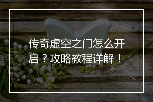 传奇虚空之门怎么开启？攻略教程详解！