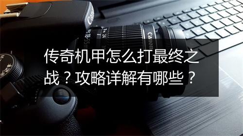 传奇机甲怎么打最终之战？攻略详解有哪些？