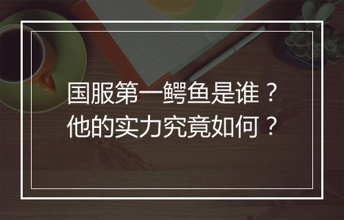 国服第一鳄鱼是谁？他的实力究竟如何？