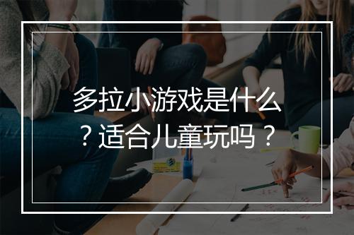 多拉小游戏是什么？适合儿童玩吗？