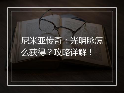 尼米亚传奇：光明脉怎么获得？攻略详解！