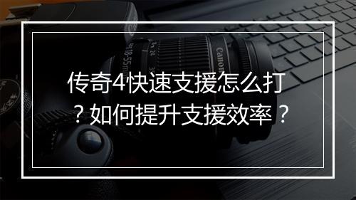 传奇4快速支援怎么打？如何提升支援效率？