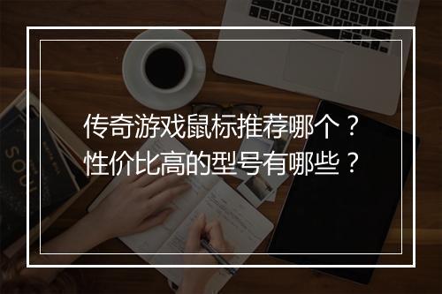 传奇游戏鼠标推荐哪个？性价比高的型号有哪些？