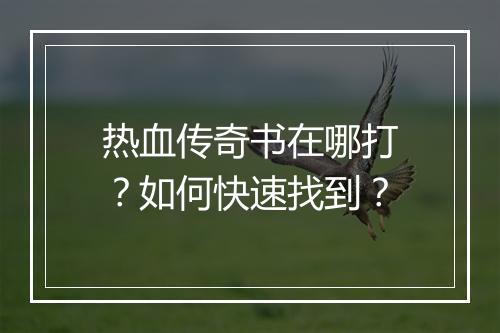 热血传奇书在哪打？如何快速找到？