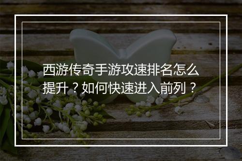 西游传奇手游攻速排名怎么提升？如何快速进入前列？