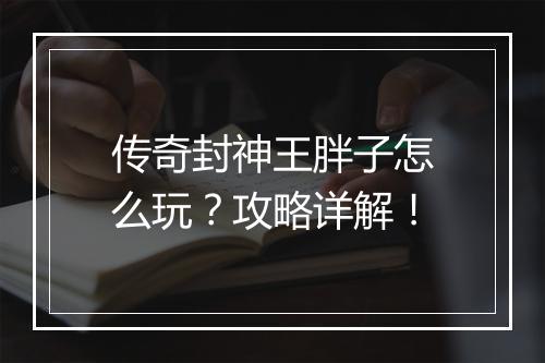 传奇封神王胖子怎么玩？攻略详解！