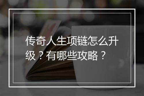 传奇人生项链怎么升级？有哪些攻略？