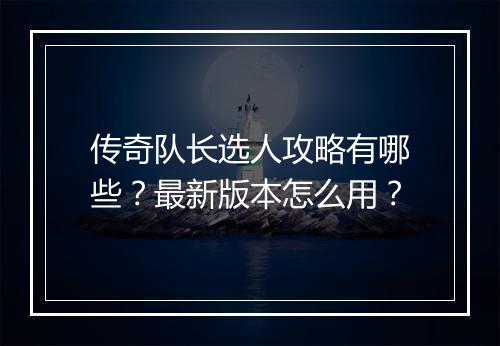传奇队长选人攻略有哪些？最新版本怎么用？