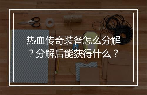 热血传奇装备怎么分解？分解后能获得什么？