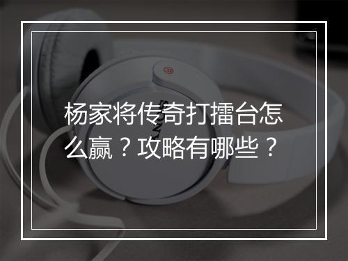 杨家将传奇打擂台怎么赢？攻略有哪些？