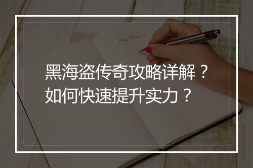 黑海盗传奇攻略详解？如何快速提升实力？