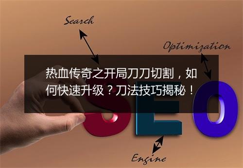 热血传奇之开局刀刀切割，如何快速升级？刀法技巧揭秘！