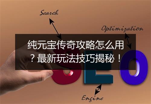纯元宝传奇攻略怎么用？最新玩法技巧揭秘！