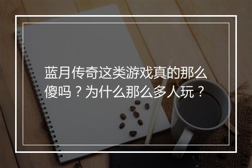 蓝月传奇这类游戏真的那么傻吗？为什么那么多人玩？