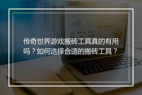 传奇世界游戏搬砖工具真的有用吗？如何选择合适的搬砖工具？