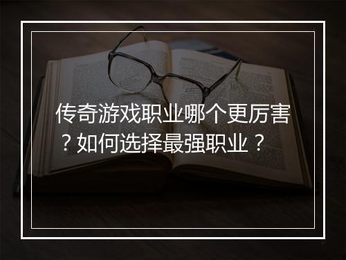 传奇游戏职业哪个更厉害？如何选择最强职业？