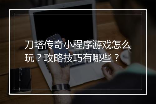 刀塔传奇小程序游戏怎么玩？攻略技巧有哪些？