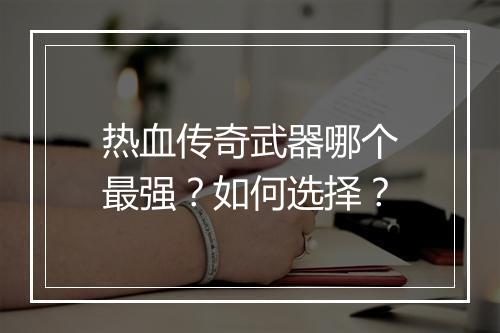 热血传奇武器哪个最强？如何选择？