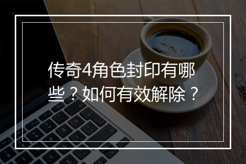 传奇4角色封印有哪些？如何有效解除？