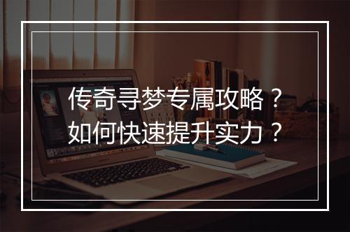 传奇寻梦专属攻略？如何快速提升实力？