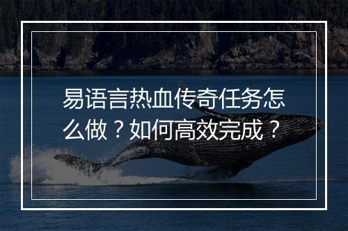 易语言热血传奇任务怎么做？如何高效完成？