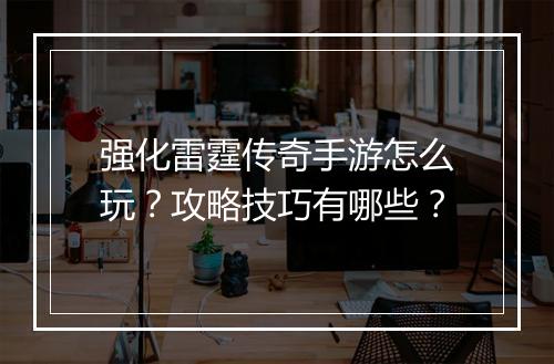 强化雷霆传奇手游怎么玩？攻略技巧有哪些？