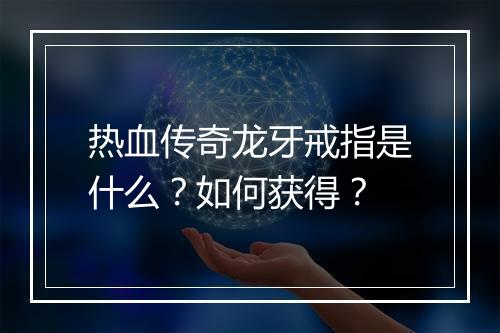 热血传奇龙牙戒指是什么？如何获得？