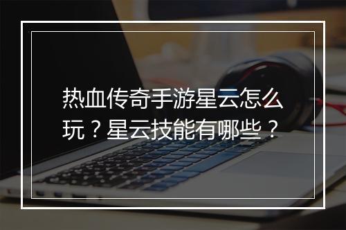 热血传奇手游星云怎么玩？星云技能有哪些？