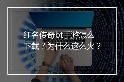 红名传奇bt手游怎么下载？为什么这么火？