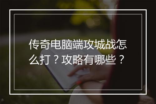 传奇电脑端攻城战怎么打？攻略有哪些？